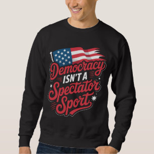 Democracy Isn’t A Spectator Sport Vote Sweatshirt