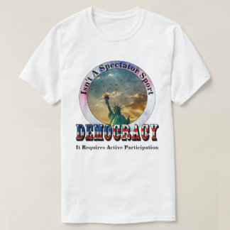 DEMOCRACY Isn't A Spectator Sport T-Shirt