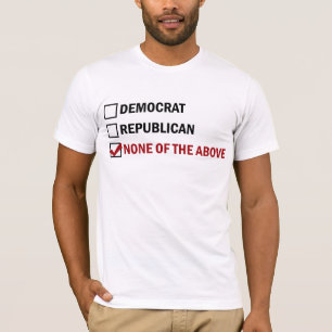Democrat, Republican, None of The Above T-Shirt