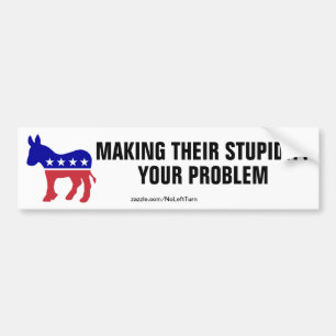 Democrats Make Their Stupidity Your Problem Bumper Sticker