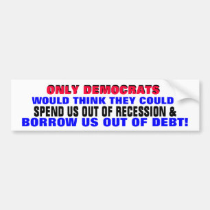 DEMOCRATS SPENDING / BORROWING US OUT OF DEBT?? BUMPER STICKER