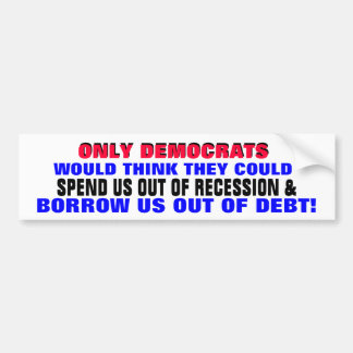 DEMOCRATS SPENDING / BORROWING US OUT OF DEBT?? BUMPER STICKER