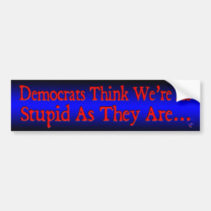 Democrats Think We're As Stupid As They Are... Bumper Sticker
