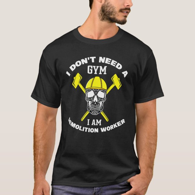 Demolition Worker I Don't Need A Gym Demolition Ex T-Shirt (Front)