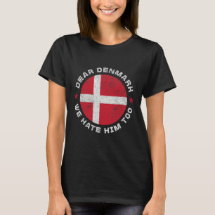 Denmark Dear Denmark We Hate Him Too Political Pro T-Shirt