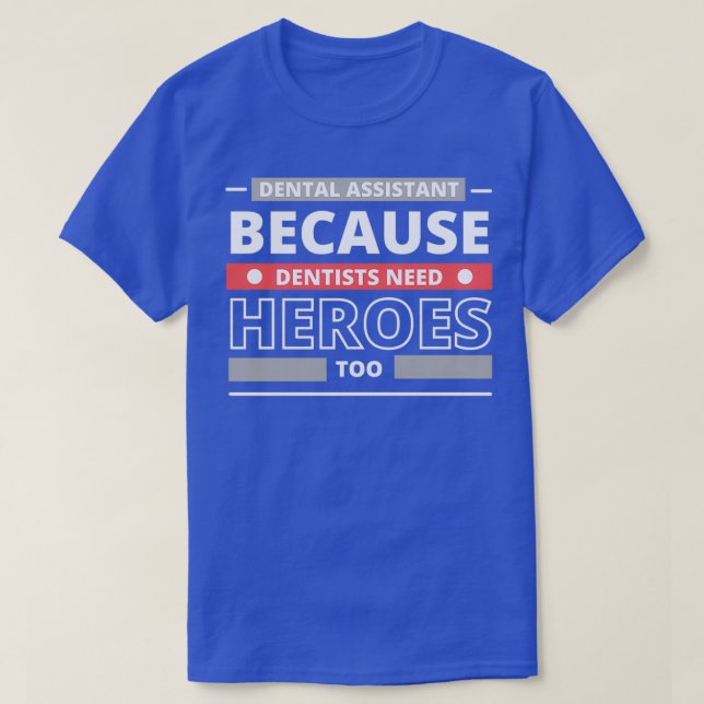 Dental Assistant Because Dentists Need Heroes Too  T-Shirt (Design Front)
