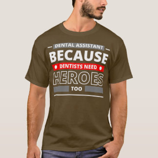 Dental Assistant Because Dentists Need Heroes Too T-Shirt