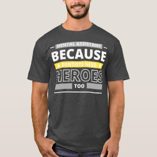 Dental Assistant Because Dentists Need Heroes Too T-Shirt