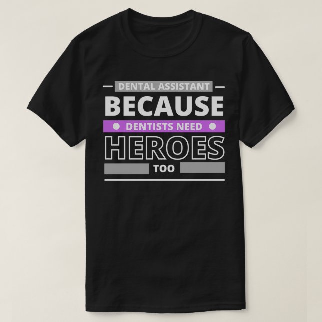 Dental Assistant Because Dentists Need Heroes Too  T-Shirt (Design Front)
