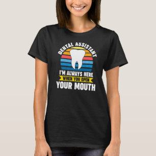 dental assistant I'm here when you open mouth dent T-Shirt