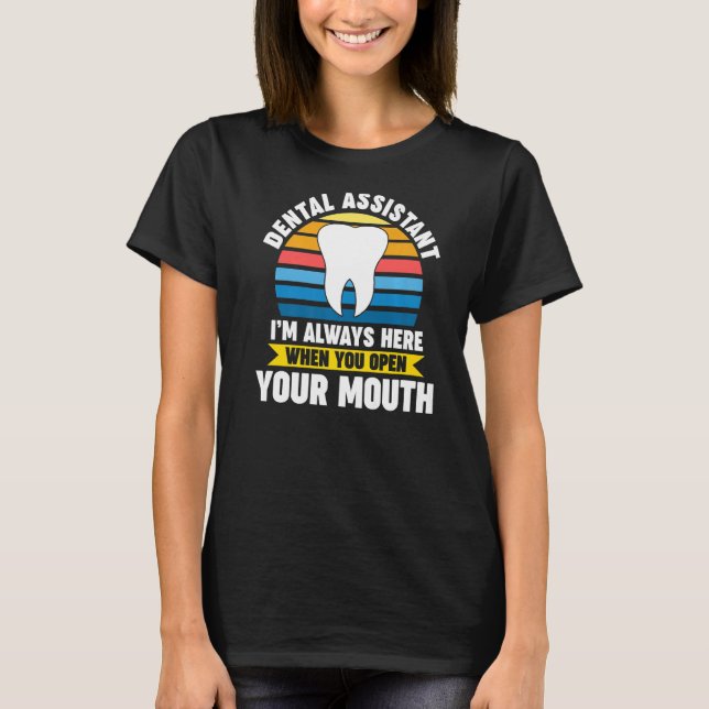 dental assistant I'm here when you open mouth dent T-Shirt (Front)