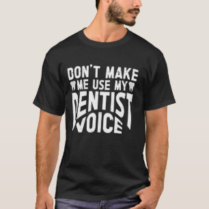 Dental Don't Make Me Use My Dentist Voice T-Shirt