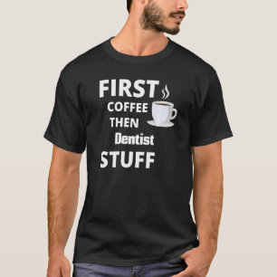 Dentist First Coffee Then Job Stuff T-Shirt