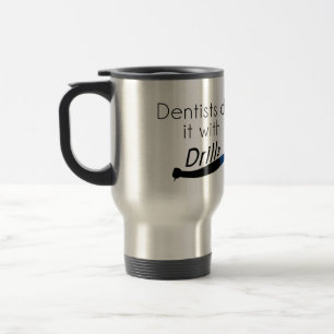 Dentists Do it with drills Travel Mug