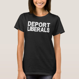 Deport Liberals Anti Liberal Pro Republican Conser T-Shirt