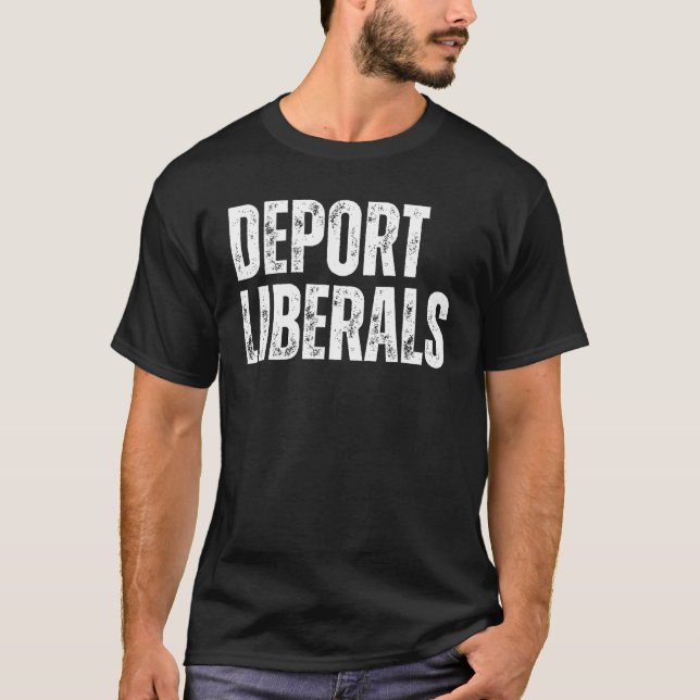 Deport Liberals Conservative Republican Anti Liber T-Shirt (Front)
