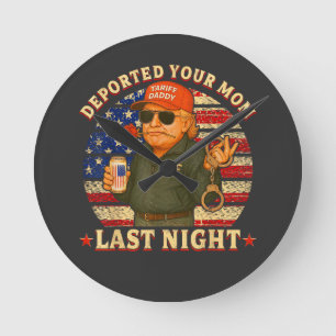 DEPORTED Your MOM Last Night Round Clock