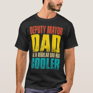Deputy Mayor Dad  Like a Regular Dad but Cooler T-Shirt