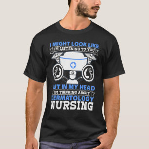 Dermatology Nurse I Might Look Like Im Listening T T-Shirt