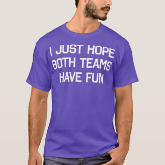 DESIGN I JUST HOPE THAT BOTH TEAMS HAVE FUN T-Shirt