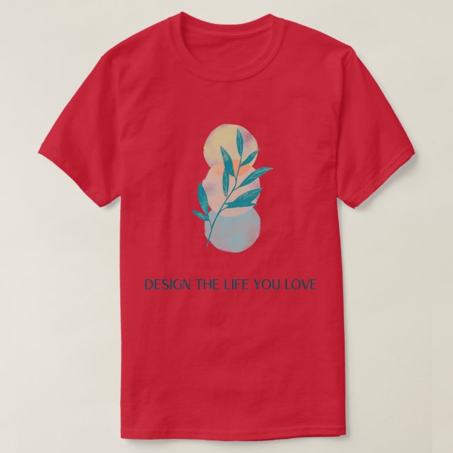 DESIGN THE LIFE YOU LOVE T-Shirt (Design Front)