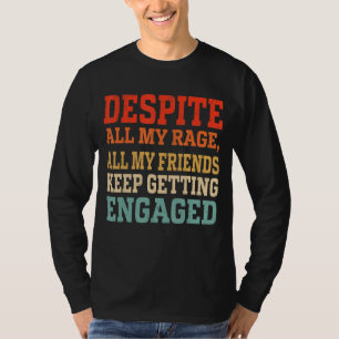 Despite All My Rage All My Friends Keep Getting En T-Shirt