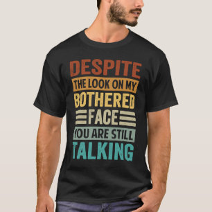 Despite The Look On My Bothered Face You Are Still T-Shirt