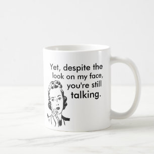Despite the look on my face you're still talking coffee mug