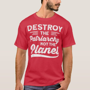 Destroy The Patriarchy Not The Planet Feminism 727 T-Shirt