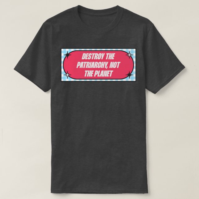 Destroy The Patriarchy Not The Planet T-Shirt (Design Front)
