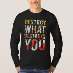 Destroy What Destroys You Best Quote T-Shirt