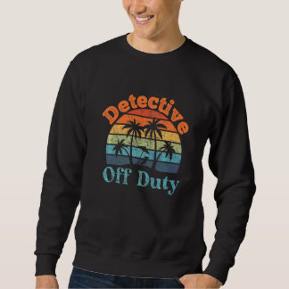 Detective Off Duty Summer Break Retirement Sweatshirt