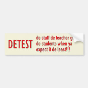 DETEST-de stuff de teacher gives de students when Bumper Sticker