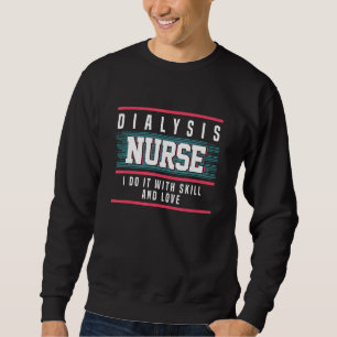 Dialysis Nurse Do It With Skill And Love Dialysis  Sweatshirt