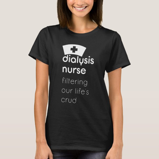 Dialysis Nurse Filtering Our Lifes Crud T-Shirt (Front)
