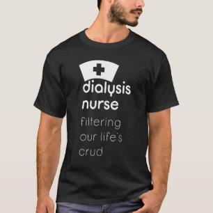 Dialysis Nurse Filtering Our Lifes Crud T-Shirt