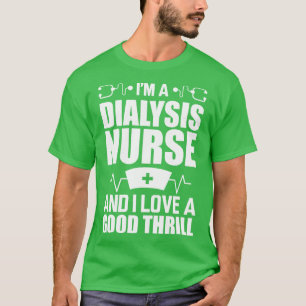 Dialysis Nurse Im a dialysis nurse and I love a go T-Shirt