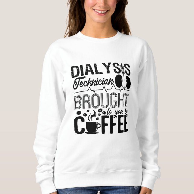 Dialysis Technician Brought By Coffee Nephrology Sweatshirt (Front)