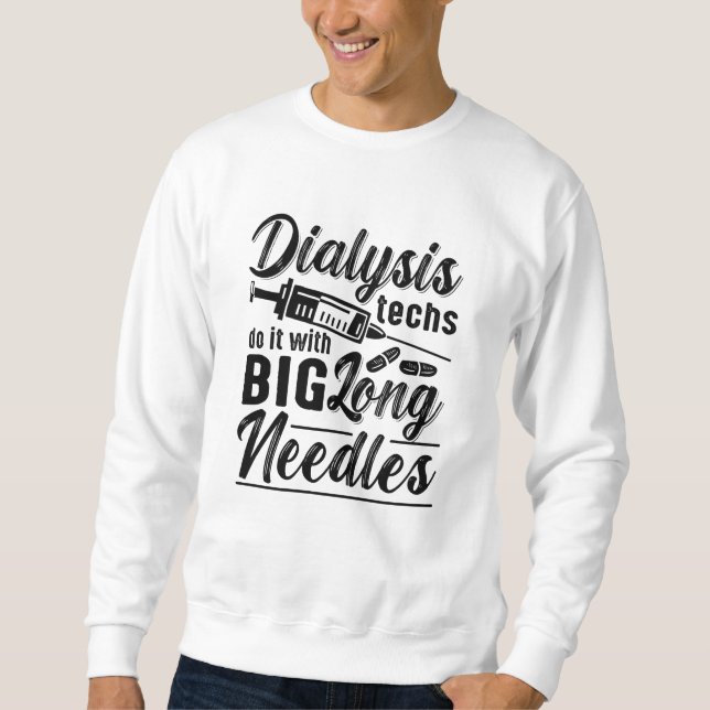 Dialysis Techs Do It With Big Long Needles Tech Sweatshirt (Front)