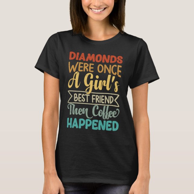 Diamonds Were Once A Girl's Best Friend Then Coffe T-Shirt (Front)