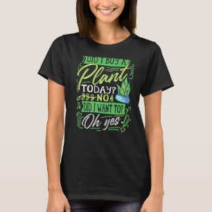 Did I Buy A Plant Today Planting Garden Plant  Gar T-Shirt
