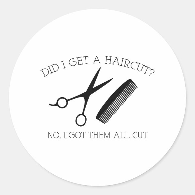 Did I Get A Haircut? No, I Got Them All Cut. Classic Round Sticker (Front)