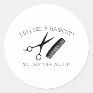 Did I Get A Haircut? No, I Got Them All Cut. Classic Round Sticker