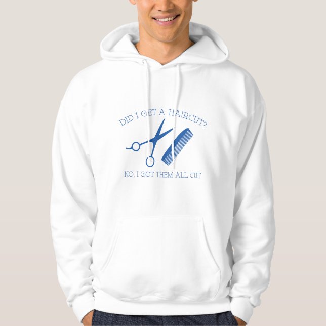 Did I Get A Haircut? No, I Got Them All Cut. Hoodie (Front)