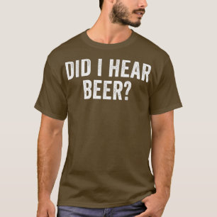 Did I Hear Beer Funny Drinking T-Shirt