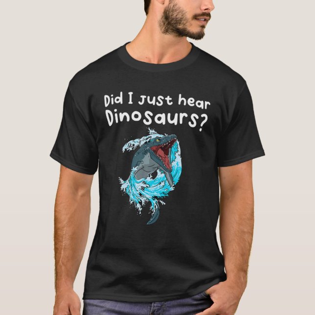 Did I Just Hear Dinosaurs? T-Shirt (Front)