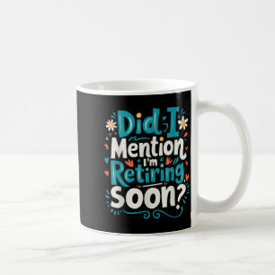 Did I Mention I'm Retiring Soon Funny Retirement Coffee Mug