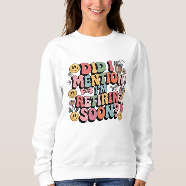 Did I Mention I'm Retiring Soon Sweatshirt (Front)