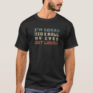 Did I Roll My Eyes Out Loud - Funny Sarcastic Gift T-Shirt