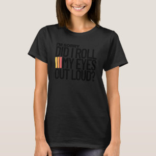Did I roll my eyes out loud sarcastic tee